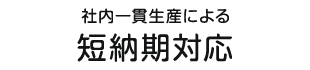 社内一貫生産による短納期対応