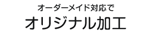 オーダーメイド対応でオリジナル加工